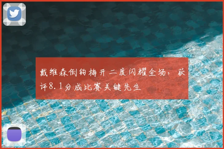 戴维森倒钩梅开二度闪耀全场，获评8.1分成比赛关键先生