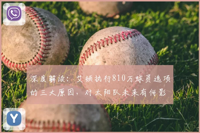深度解读：艾顿执行810万球员选项的三大原因，对太阳队未来有何影响？