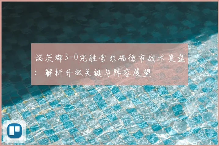 诺茨郡3-0完胜索尔福德市战术复盘:解析升级关键与阵容展望