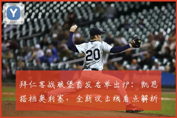 拜仁客战狼堡首发名单出炉：凯恩搭档奥利塞，全新攻击线看点解析