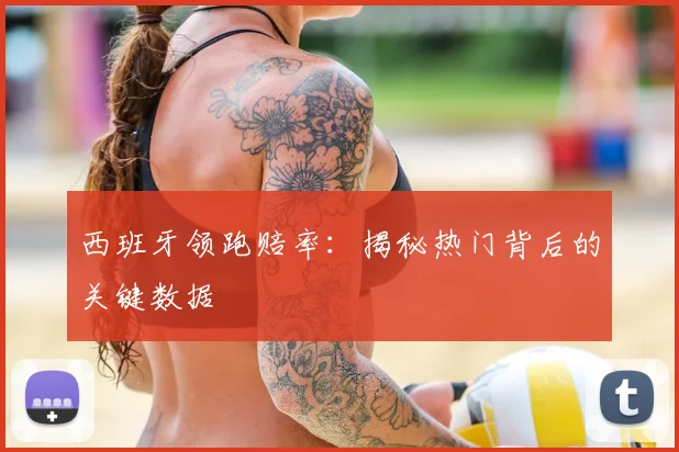 西班牙领跑赔率:揭秘热门背后的关键数据